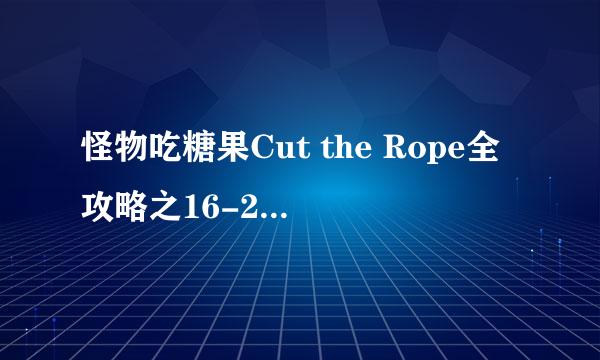 怪物吃糖果Cut the Rope全攻略之16-20关攻略