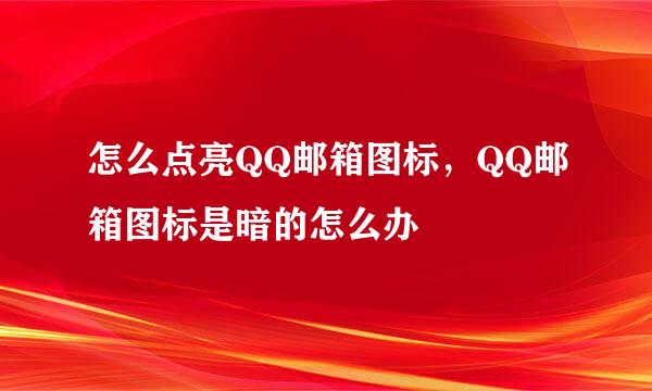 怎么点亮QQ邮箱图标，QQ邮箱图标是暗的怎么办