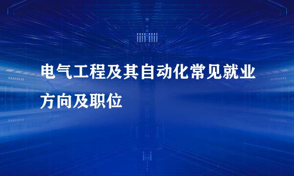 电气工程及其自动化常见就业方向及职位