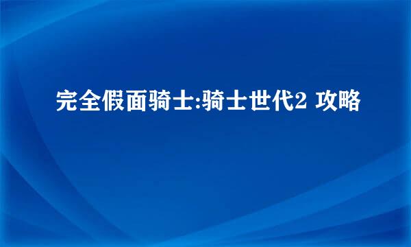 完全假面骑士:骑士世代2 攻略