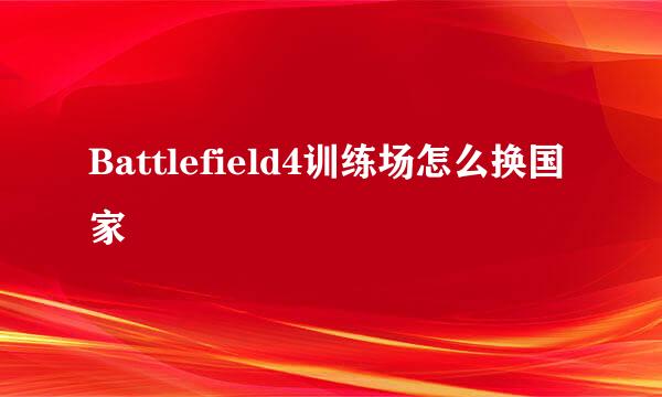 Battlefield4训练场怎么换国家