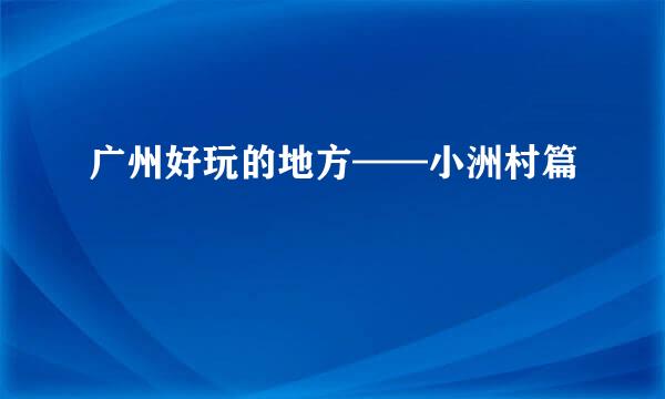 广州好玩的地方——小洲村篇