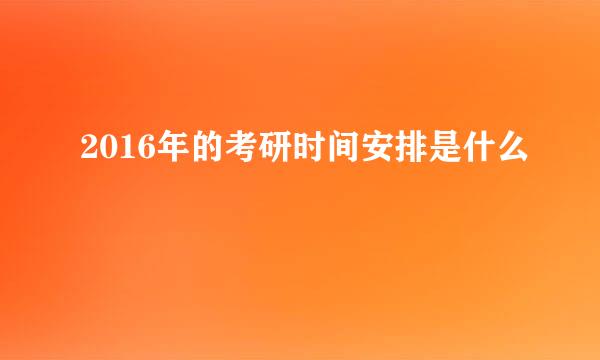 2016年的考研时间安排是什么