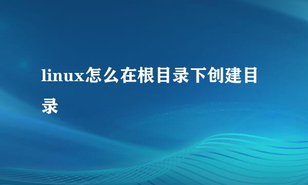 linux怎么在根目录下创建目录