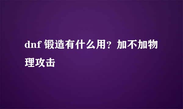 dnf 锻造有什么用？加不加物理攻击