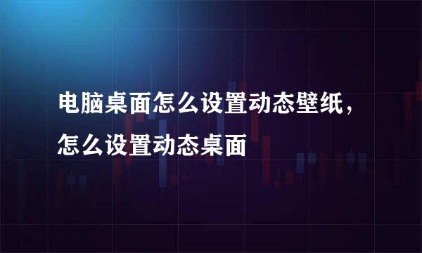 电脑桌面怎么设置动态壁纸，怎么设置动态桌面