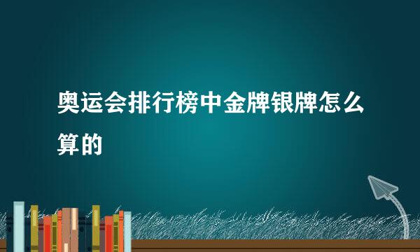 奥运会排行榜中金牌银牌怎么算的