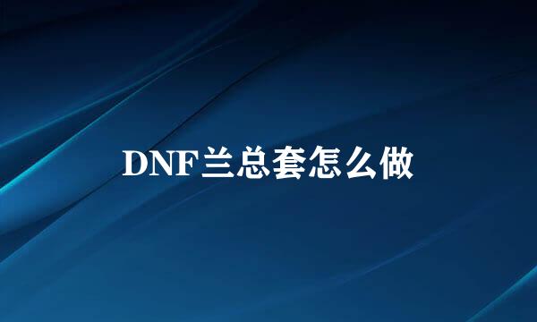 DNF兰总套怎么做