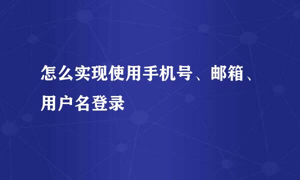 怎么实现使用手机号、邮箱、用户名登录