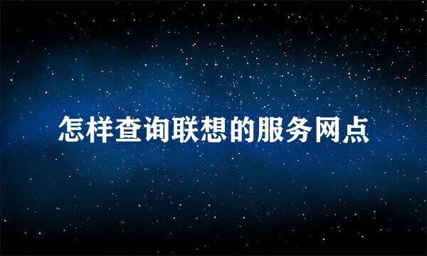 怎样查询联想的服务网点