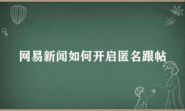 网易新闻如何开启匿名跟帖