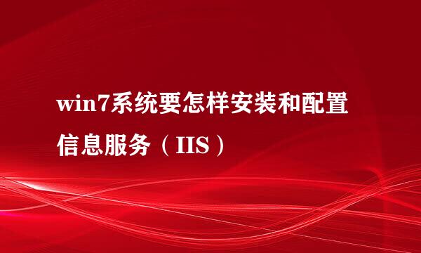 win7系统要怎样安装和配置信息服务（IIS）