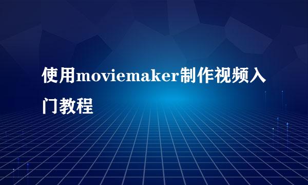 使用moviemaker制作视频入门教程