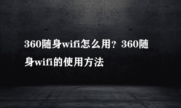 360随身wifi怎么用？360随身wifi的使用方法