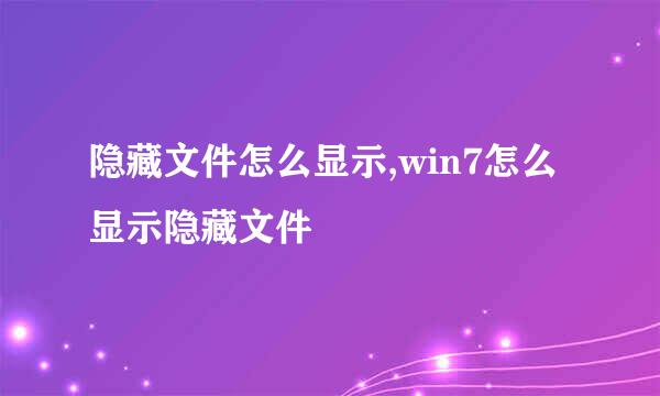 隐藏文件怎么显示,win7怎么显示隐藏文件