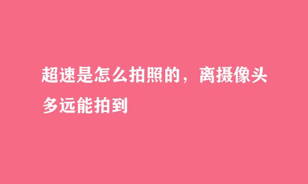 超速是怎么拍照的，离摄像头多远能拍到