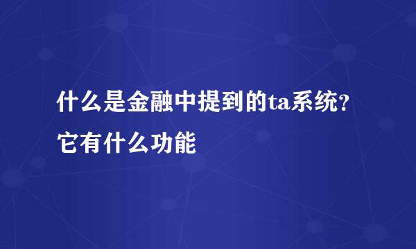 什么是金融中提到的ta系统？它有什么功能