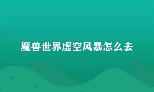 魔兽世界虚空风暴怎么去