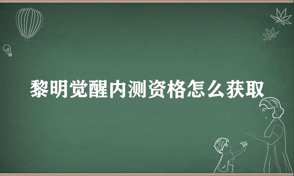 黎明觉醒内测资格怎么获取