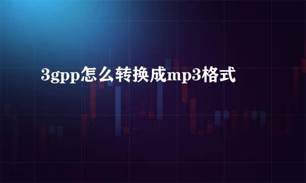 3gpp怎么转换成mp3格式