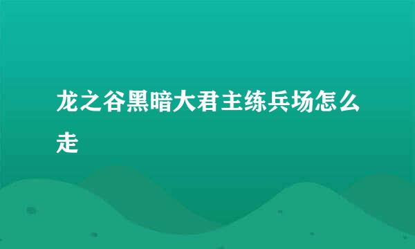 龙之谷黑暗大君主练兵场怎么走