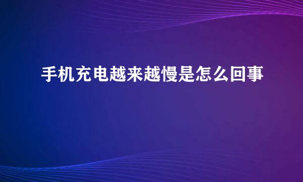 手机充电越来越慢是怎么回事