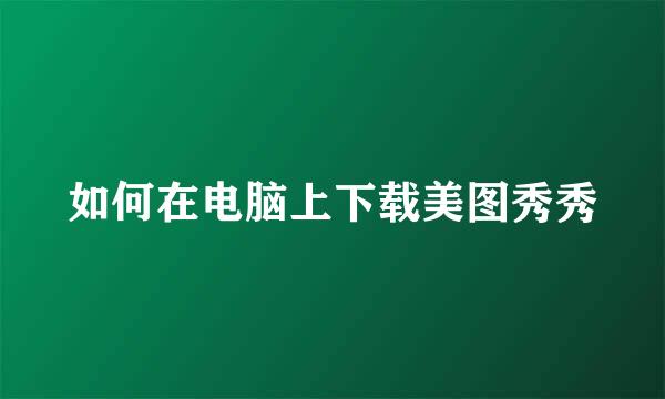 如何在电脑上下载美图秀秀