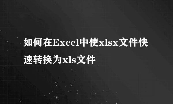 如何在Excel中使xlsx文件快速转换为xls文件