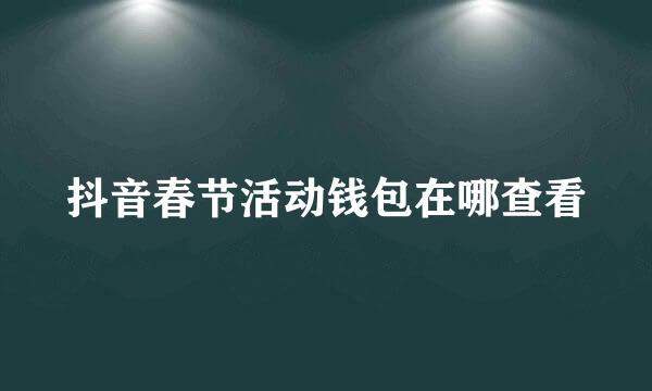 抖音春节活动钱包在哪查看