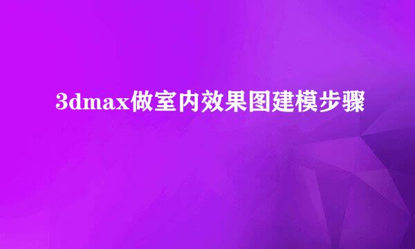 3dmax做室内效果图建模步骤