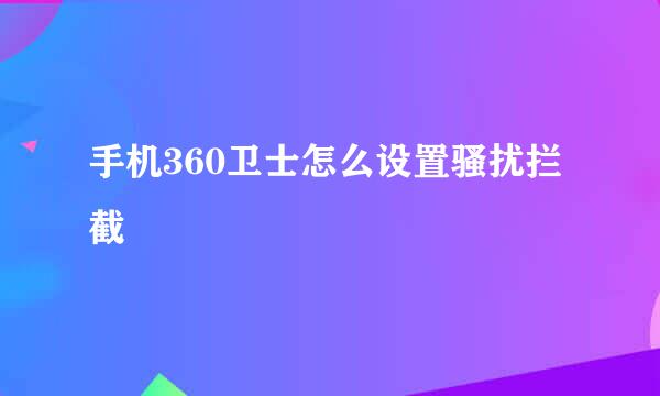 手机360卫士怎么设置骚扰拦截