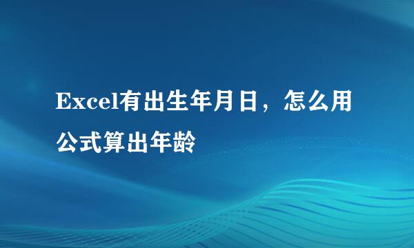 Excel有出生年月日，怎么用公式算出年龄