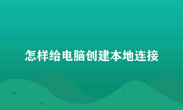 怎样给电脑创建本地连接