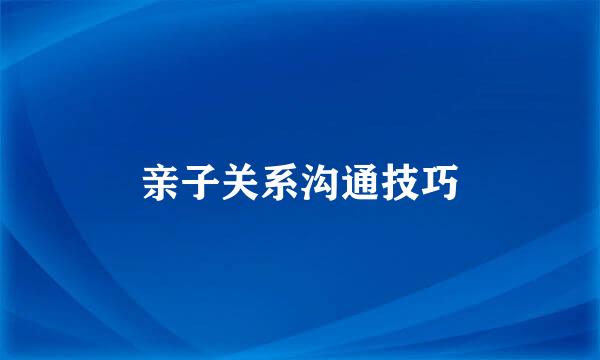 亲子关系沟通技巧