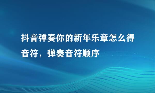 抖音弹奏你的新年乐章怎么得音符，弹奏音符顺序