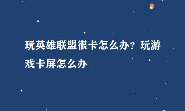 玩英雄联盟很卡怎么办？玩游戏卡屏怎么办