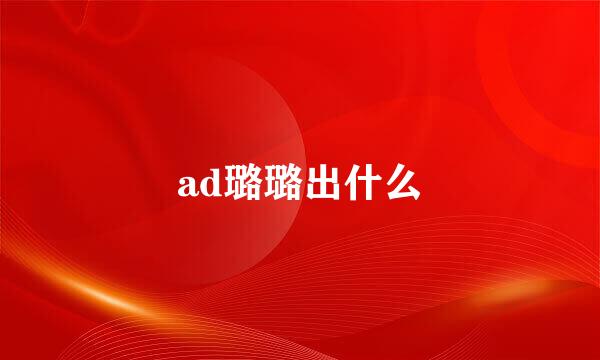 ad璐璐出什么