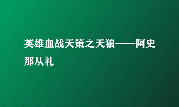 英雄血战天策之天狼——阿史那从礼