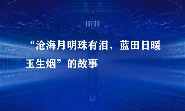 “沧海月明珠有泪，蓝田日暖玉生烟”的故事