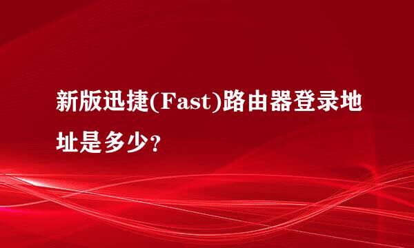 新版迅捷(Fast)路由器登录地址是多少？