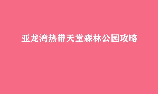 亚龙湾热带天堂森林公园攻略