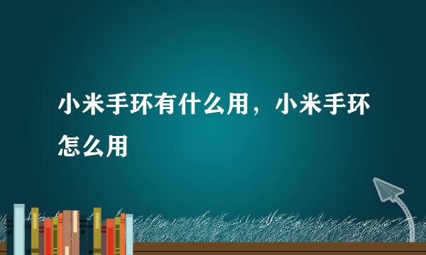 小米手环有什么用，小米手环怎么用