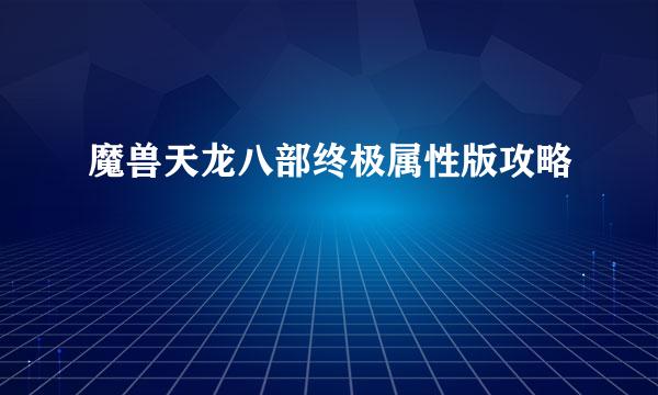 魔兽天龙八部终极属性版攻略