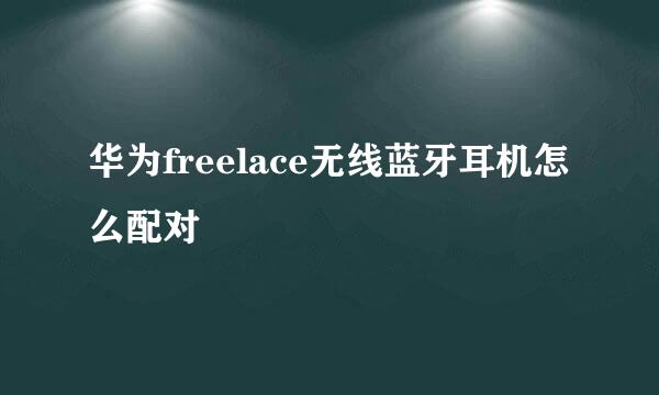 华为freelace无线蓝牙耳机怎么配对