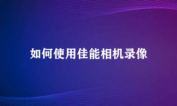 如何使用佳能相机录像