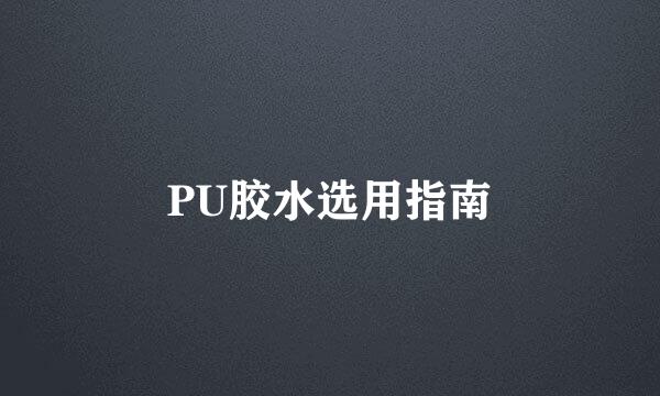 PU胶水选用指南