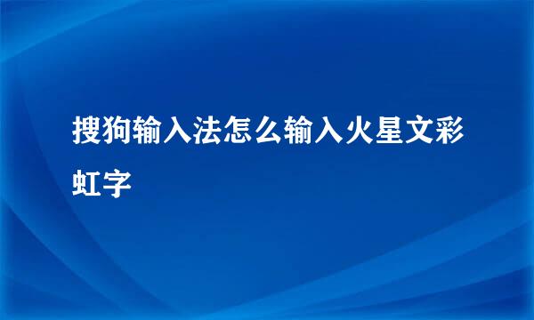 搜狗输入法怎么输入火星文彩虹字