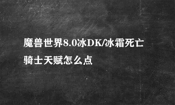 魔兽世界8.0冰DK/冰霜死亡骑士天赋怎么点