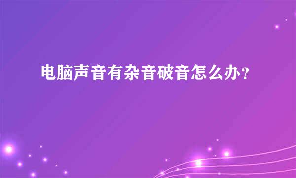 电脑声音有杂音破音怎么办？