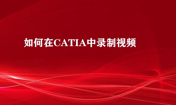 如何在CATIA中录制视频